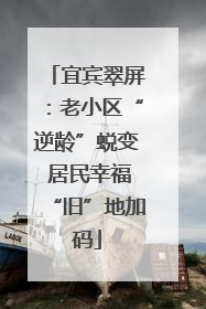 宜宾翠屏：老小区“逆龄”蜕变 居民幸福“旧”地加码