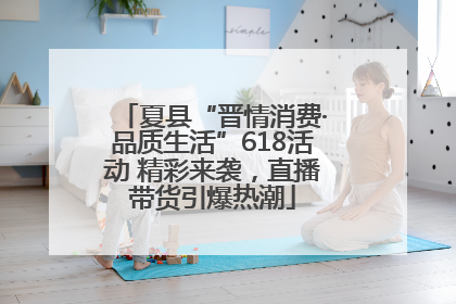 夏县“晋情消费·品质生活”618活动 精彩来袭，直播带货引爆热潮