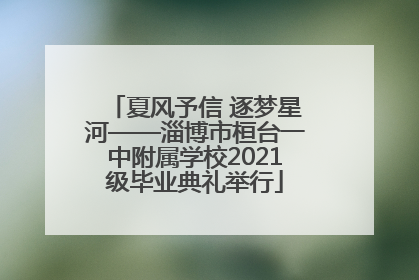 夏风予信 逐梦星河——淄博市桓台一中附属学校2021级毕业典礼举行