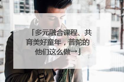 多元融合课程、共育美好童年，普陀的他们这么做→