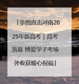 多图直击河南2025年新高考｜高考落幕 博爱学子考场外收获暖心祝福