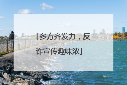 多方齐发力，反诈宣传趣味浓