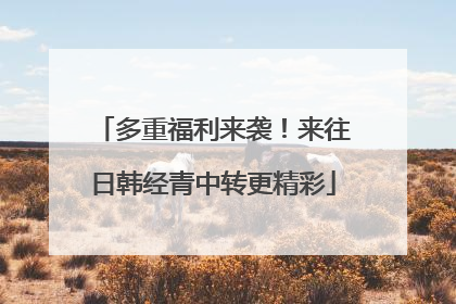 多重福利来袭！来往日韩经青中转更精彩