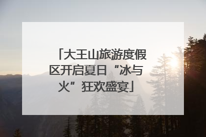 大王山旅游度假区开启夏日“冰与火”狂欢盛宴