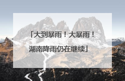 大到暴雨！大暴雨！湖南降雨仍在继续