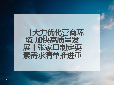大力优化营商环境 加快高质量发展丨张家口制定要素需求清单推进重点项目建设