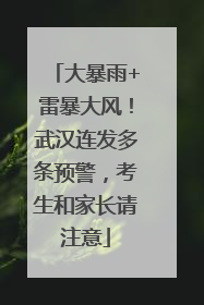 大暴雨+雷暴大风！武汉连发多条预警，考生和家长请注意