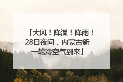 大风！降温！降雨！28日夜间，内蒙古新一轮冷空气到来