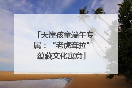 天津孩童端午专属：“老虎耷拉”蕴藏文化寓意
