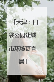 天津：口袋公园让城市环境更宜居