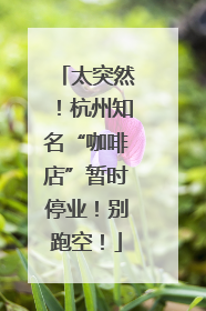 太突然！杭州知名“咖啡店”暂时停业！别跑空！