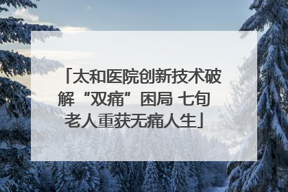 太和医院创新技术破解“双痛”困局 七旬老人重获无痛人生