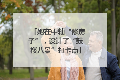 她在中轴“修房子”，设计了“鼓楼八景”打卡点