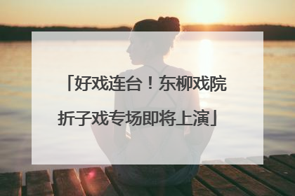 好戏连台！东柳戏院折子戏专场即将上演