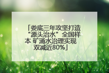 娄底三年攻坚打造“源头治水”全国样本 矿涌水治理实现双减近80%