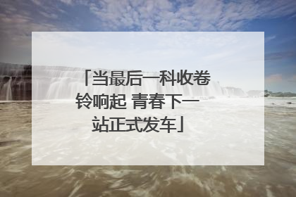 当最后一科收卷铃响起 青春下一站正式发车