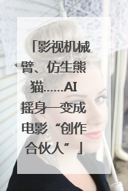 影视机械臂、仿生熊猫……AI摇身一变成电影“创作合伙人”
