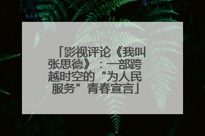 影视评论《我叫张思德》：一部跨越时空的“为人民服务”青春宣言