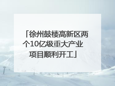 徐州鼓楼高新区两个10亿级重大产业项目顺利开工