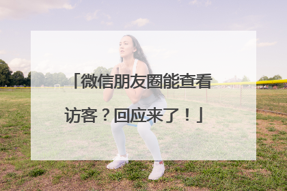 微信朋友圈能查看访客？回应来了！