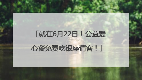 就在6月22日！公益爱心餐免费吃银座请客！