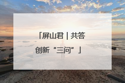 屏山君｜共答创新“三问”