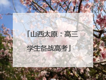 山西太原：高三学生备战高考