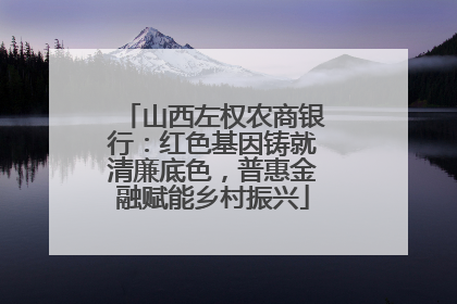 山西左权农商银行：红色基因铸就清廉底色，普惠金融赋能乡村振兴