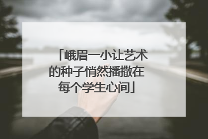 峨眉一小让艺术的种子悄然播撒在每个学生心间
