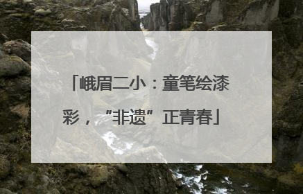 峨眉二小：童笔绘漆彩，“非遗”正青春
