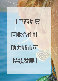 巴西基层回收合作社助力城市可持续发展
