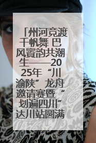 州河竞渡千帆舞 巴风賨韵共潮生——2025年“川渝陕”龙舟邀请赛暨“划遍四川”达川站圆满收官