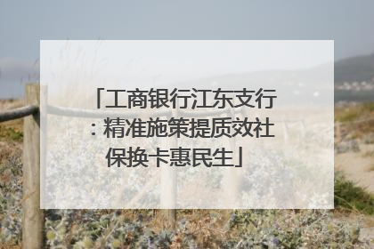 工商银行江东支行：精准施策提质效社保换卡惠民生