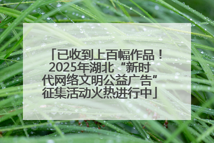 已收到上百幅作品！2025年湖北“新时代网络文明公益广告”征集活动火热进行中