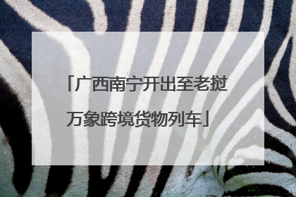 广西南宁开出至老挝万象跨境货物列车