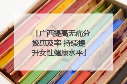 广西提高无痛分娩惠及率 持续提升女性健康水平