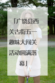广饶县西关古街五一趣味大闯关活动圆满落幕