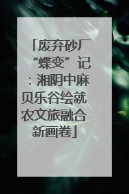 废弃砂厂“蝶变”记：湘阴中麻贝乐谷绘就农文旅融合新画卷