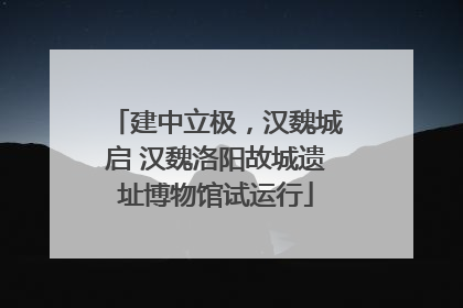 建中立极，汉魏城启 汉魏洛阳故城遗址博物馆试运行