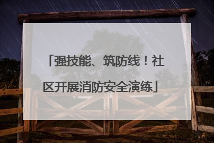 强技能、筑防线！社区开展消防安全演练