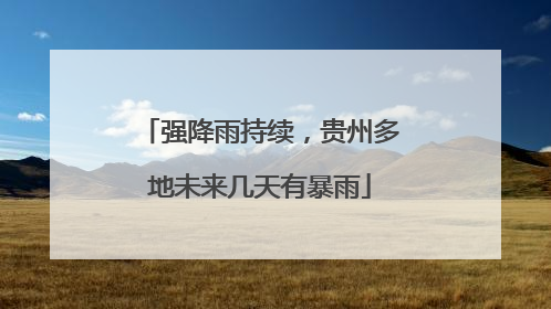 强降雨持续，贵州多地未来几天有暴雨