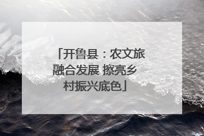 开鲁县：农文旅融合发展 擦亮乡村振兴底色