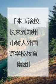 张玉滚校长来到郑州市树人外国语学校教育集团