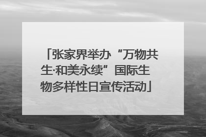 张家界举办“万物共生·和美永续”国际生物多样性日宣传活动