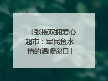 张掖双拥爱心超市：军民鱼水情的温暖窗口