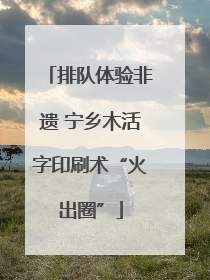 排队体验非遗 宁乡木活字印刷术“火出圈”