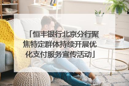 恒丰银行北京分行聚焦特定群体持续开展优化支付服务宣传活动