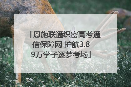 恩施联通织密高考通信保障网 护航3.89万学子逐梦考场