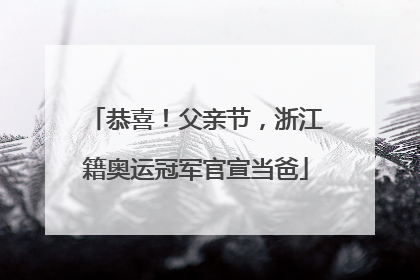 恭喜！父亲节，浙江籍奥运冠军官宣当爸