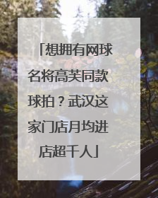 想拥有网球名将高芙同款球拍？武汉这家门店月均进店超千人